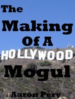 Cover for 'The Making Of A Hollywood Mogul'