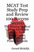 Cover for 'MCAT Test Study Prep and Review 100 Success Secrets - The Missing Medical College Admission Study, Test, Examination Concepts and Principles Guide'
