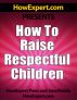 How To Raise Respectful Children - Your Step-By-Step Guide To Raising Respectful Children by HowExpert Press