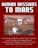 Cover for 'Human Missions to Mars: Comprehensive Collection of NASA Plans, Proposals, Current Thinking and Ongoing Research on Manned Mars Exploration, Robotic Precursors, Science Goals, Design Reference Mission'