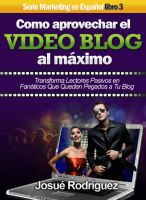Cover for 'C&oacute;mo Aprovechar el Video Blog Al M&aacute;ximo - Transforma lectores pasivos en fan&aacute;ticos que queden pegados a tu blog'