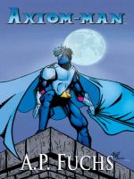 Cover for 'Axiom-man: A Superhero Novel (The Axiom-man Saga, Book 1)'