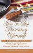 How To Stop Poisoning Yourself The Pure & Natural Way: A Guide To Avoiding Processed, Commercialized, Irradiated & Genetically Engineered Food and Products by Nasir Hakim