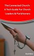 The Connected Church: A Tech Guide For Church Leaders And Parishioners by Brad West