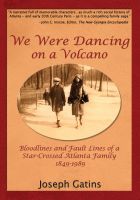 Cover for 'We Were Dancing on a Volcano: Bloodlines and Fault Lines of a Star-Crossed Atlanta Family 1849-1989'