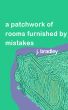 A Patchwork of Rooms Furnished by Mistakes by J. Bradley by J. Bradley