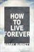 How To Live Forever by Barry Burnett