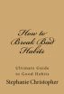 How to Break Bad Habits: Ultimate Guide to Good Habits by Stephanie  Christopher