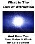 What is the Law of Attraction? And How You Can Make It Work! by Le Spencer