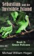 Sebastian and the Invisible Island, Book 2: Green Pelicans by Michael Hogan