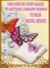 The Step by Step Guide to Getting Library Books to your Digital Device by Lynnette Kuipers
