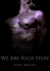 We Are Such Stuff by Sunny Moraine