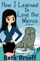 Cover for 'How I Learned to Love the Walrus (an Arctic Romantic Comedy)'