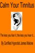 Calm Your Tinnitus: The Less You Hear It, the Less You Fear It by James Malone