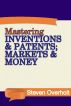 Mastering Inventions & Patents; Markets & Money by Steven Overholt