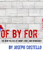 Cover for 'Of, By, For: The New Politics of Money, Debt & Democracy'