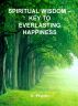 Spiritual Wisdom - Key to Everlasting Happiness by V. Pravin 