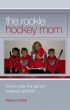 The Rookie Hockey Mom: How to Play the Game's Toughest Position by Melissa Walsh