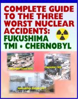 Cover for 'Complete Guide to the Three Worst Nuclear Power Plant Accidents: Fukushima 2011, Three Mile Island 1979, and Chernobyl 1986 - Authoritative Coverage of Radiation Releases and Effects'