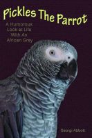 Cover for 'Pickles The Parrot:  A Humorous Look At Life With An African Grey'