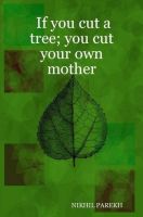 Cover for 'If you cut a tree , you cut your own mother - Poems on Environment , Wildlife'