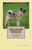 Cover for 'Train Your Norwegian Elkhound To Be A Very Good Dog'