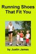 Running Shoes That Fit You: Your Guide to Finding the Best Running Shoes, Barefoot Running Shoes and Kids Running Shoes by Justin James