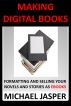 Making Digital Books: Formatting and Selling Your   Novels and Stories as Ebooks by Michael Jasper