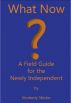 What Now? A Field Guide for the Newly Independent by Kimberly Shivler
