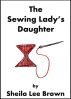 The Sewing Lady's Daughter by Sheila Lee Brown