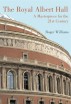 The Royal Albert Hall: A Masterpiece for the 21st Century by Roger Williams