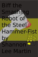 Cover for 'Biff the Smashing Robot of the Steel Hammer-Fist'