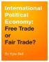 International Political Economy: Free Trade or Fair Trade? by Kyle W. Bell