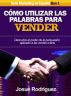 CÃ³mo Utilizar Las Palabras Para Vender - Descubre el poder de la persuasiÃ³n aplicado a las ventas online by Josue Rodriguez