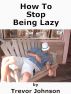 How To Stop Being Lazy by Trevor Johnson