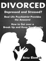 Cover for 'Divorced- Depressed and Stressed? Real Life Psychiatrist Provides the Answers! How to Get over a Break Up and Keep Your Sanity'