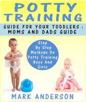Cover for 'Potty Training Guide For Your Toddlers: Moms And Dads Guide Step By Step Methods On Potty Training Boys And Girls'