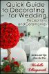 Quick Guide to Decorating for Wedding Receptions and Ceremonies: Secrets and Tips from the Pros by Michelle Ellingsworth