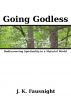 Going Godless:  Rediscovering Spirituality in a Material World by J.K. Fausnight