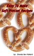 Easy To Make Soft Pretzel Recipes by Brenda Van Niekerk