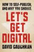 Let's Get Digital: How To Self-Publish, And Why You Should by David Gaughran