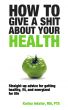 How To Give a Shit About Your Health by Karina Inkster