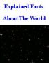 Explained Facts About The World by Monica P