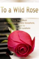 Cover for 'To a Wild Rose Pure Sheet Music for Piano and Soprano Saxophone, Arranged by Lars Christian Lundholm'