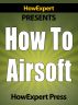 How to Airsoft - Step-by-Step Guide on How to Airsoft Like a Pro by HowExpert Press 