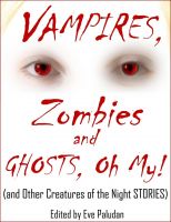 Cover for 'Vampires, Zombies and Ghosts, Oh My! (and Other Creatures of the Night Stories) An Anthology'