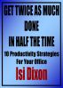 Get Twice as Much Done in Half the Time - 10 Productivity Strategies for Your Office by Isi Dixon