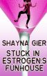 Stuck in Estrogen's Funhouse by Shayna Gier