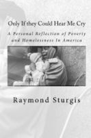 Cover for 'Only If they Could Hear Me Cry: A Personal Reflection of Poverty and Homelessness In America'