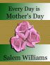 Every Day is Mother's Day by Salem Williams